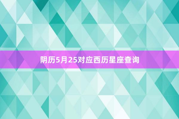 阴历5月25对应西历星座查询