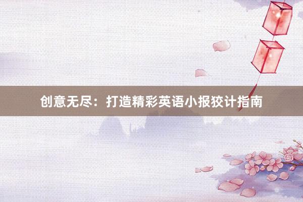 创意无尽：打造精彩英语小报狡计指南